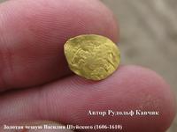 Золотая чешую Василия Шуйского (1606-1610) найдена металлоискателем на Поле чудес,  недалеко от Москвы, под с.Рогачево (N56.44, E37.13)